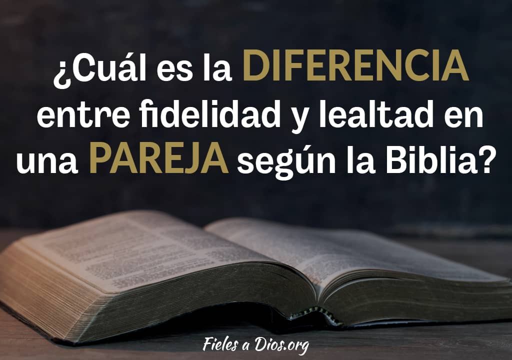 Cuál es la Diferencia entre Fidelidad y Lealtad en una Pareja Según la  Biblia? - Fieles a Dios