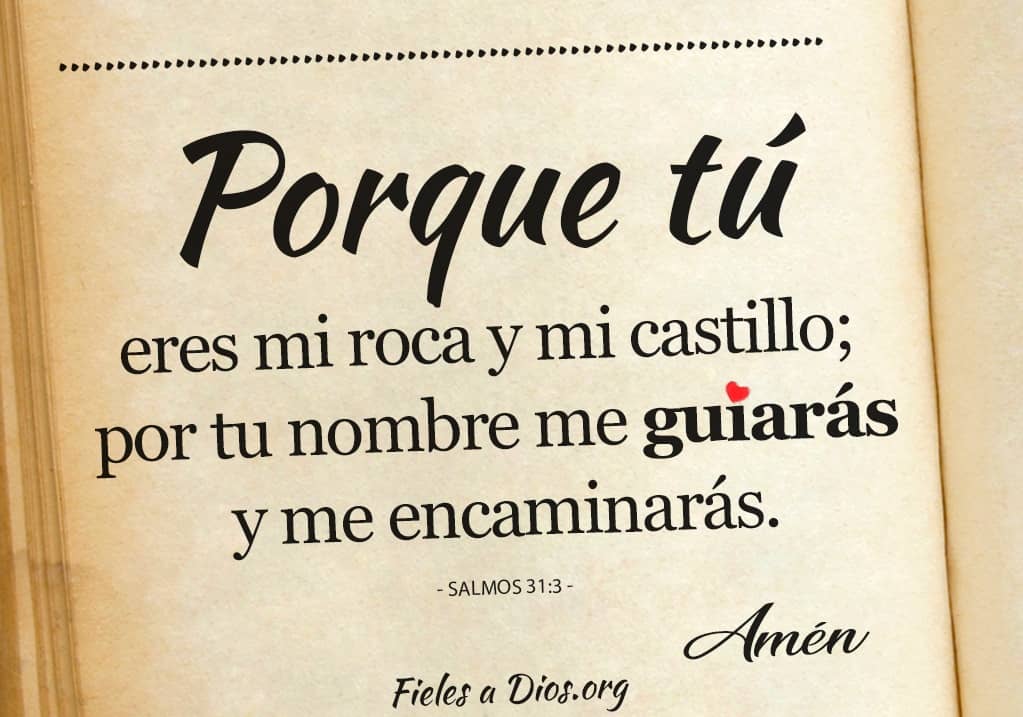 porque tu eres mi rca y mi castillo por tu nombre me guiaras y me encaminaras
