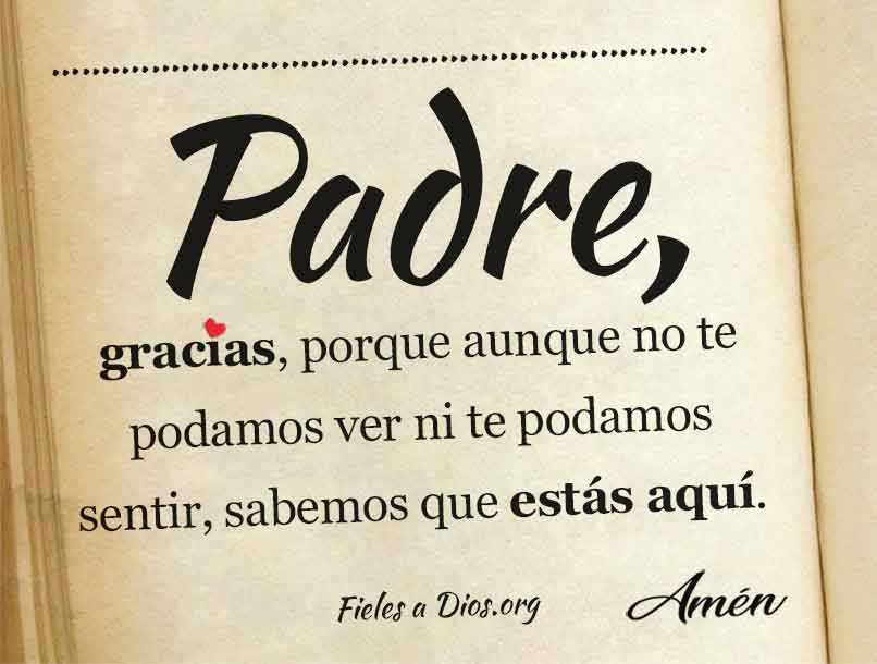 Gracias, porque aunque no te podamos ver ni te podamos sentir, sabemos que estas aqui