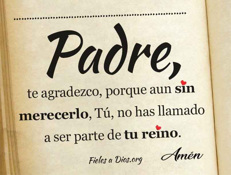 Te agradezco, porque aun sin merecerlo, Tu, nos has llamado a ser participes de tu reino