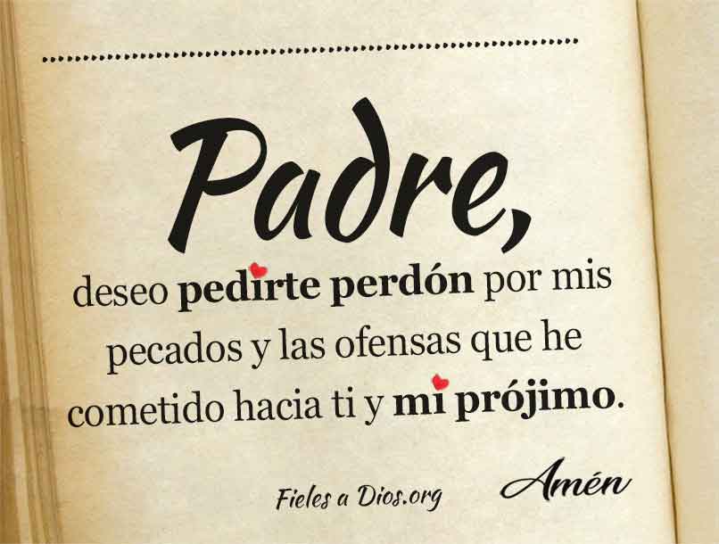 Padre, deseo pedirte perdon, por mis pecados y las ofensas que he cometido hacia ti y mi projimo