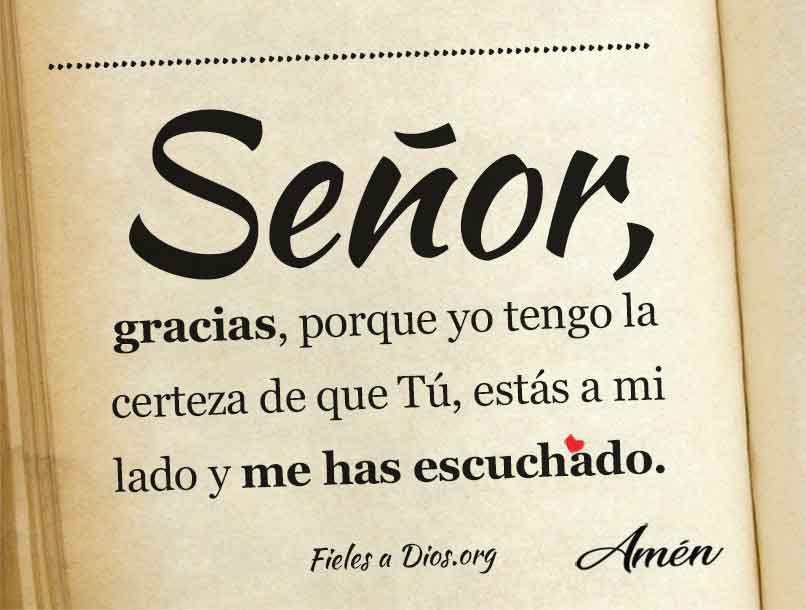 Gracias, porque yo tengo la certeza de que Tu, estas a mi lado y has escuchado mi oracion
