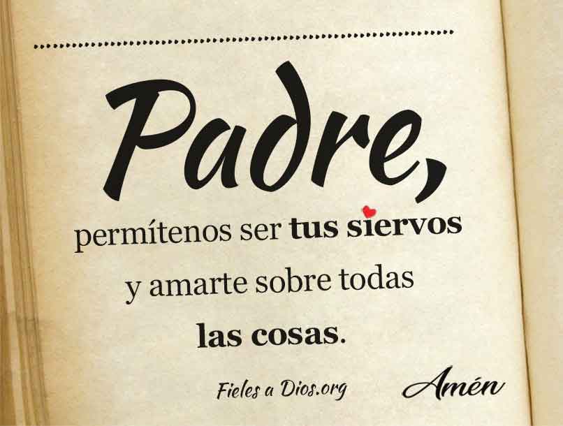 Permitenos ser tus siervos y amarte sobre todas las cosas